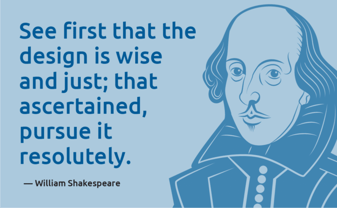 Shakespeare quote that says: "See first the design is wise and just; that ascertained, pursue it resolutely."